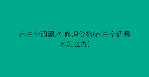 春兰空调漏水 修理价格(春兰空调漏水怎么办)